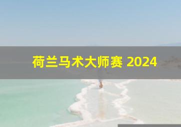 荷兰马术大师赛 2024